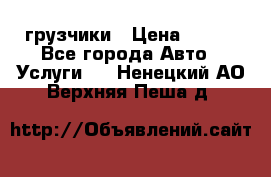 грузчики › Цена ­ 200 - Все города Авто » Услуги   . Ненецкий АО,Верхняя Пеша д.